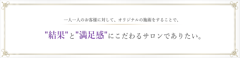 一人一人のお客様に対して、オリジナル痩身の施術をすることで 、